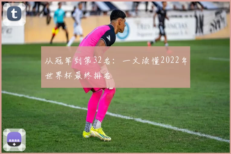 从冠军到第32名:一文读懂2022年世界杯最终排名