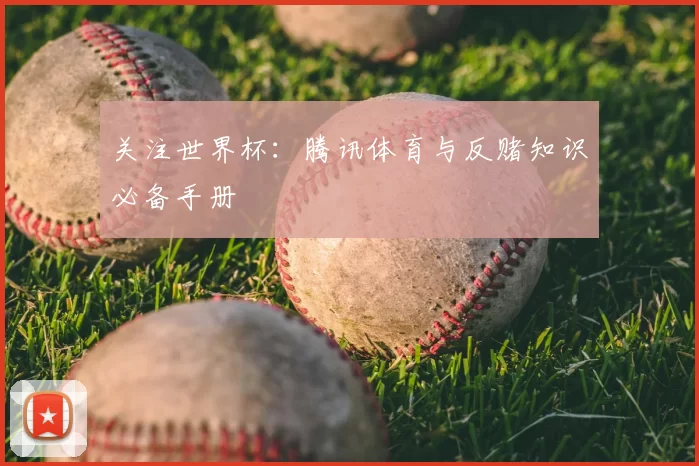 关注世界杯：腾讯体育与反赌知识必备手册