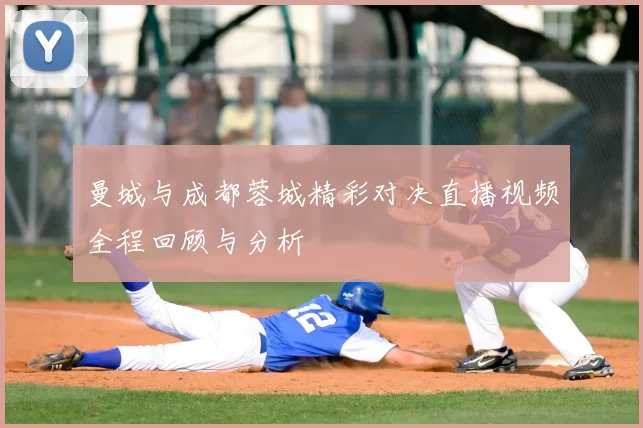 曼城与成都蓉城精彩对决直播视频全程回顾与分析