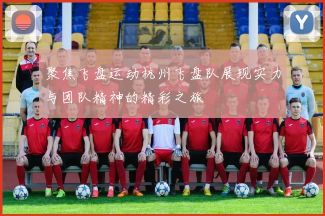聚焦飞盘运动杭州飞盘队展现实力与团队精神的精彩之旅
