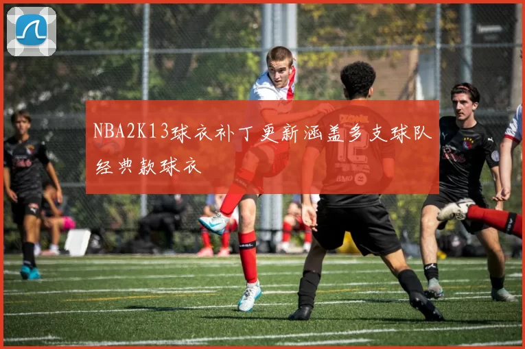 NBA2K13球衣补丁更新涵盖多支球队经典款球衣