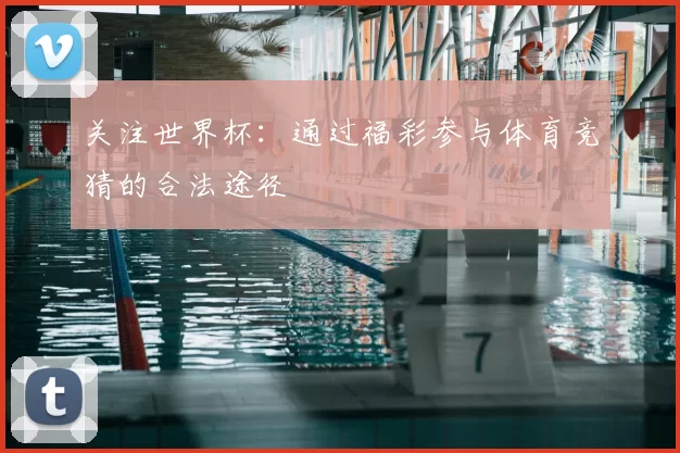 关注世界杯:通过福彩参与体育竞猜的合法途径