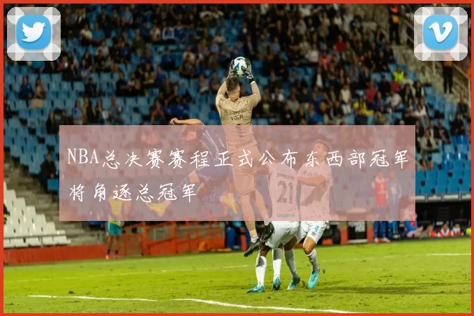 NBA总决赛赛程正式公布东西部冠军将角逐总冠军