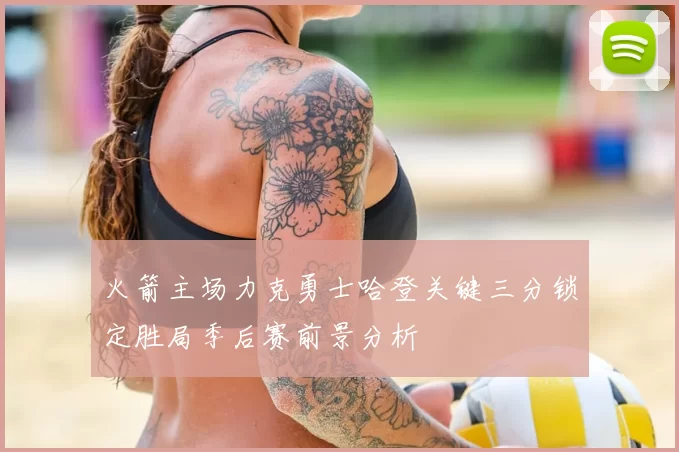 火箭主场力克勇士哈登关键三分锁定胜局季后赛前景分析