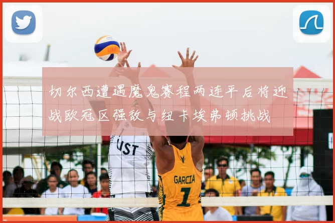 切尔西遭遇魔鬼赛程两连平后将迎战欧冠区强敌与纽卡埃弗顿挑战