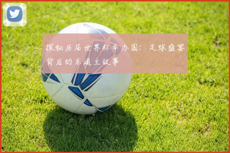 探秘历届世界杯举办国：足球盛宴背后的东道主故事