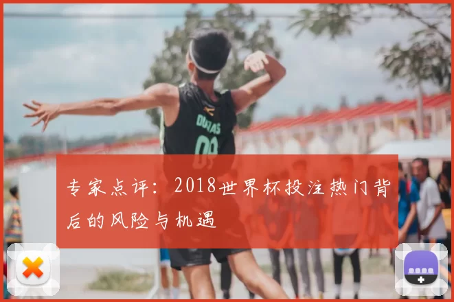 专家点评：2018世界杯投注热门背后的风险与机遇