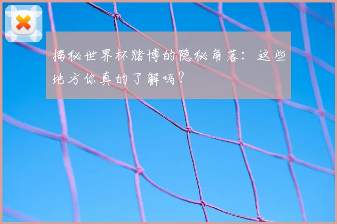 揭秘世界杯赌博的隐秘角落：这些地方你真的了解吗？