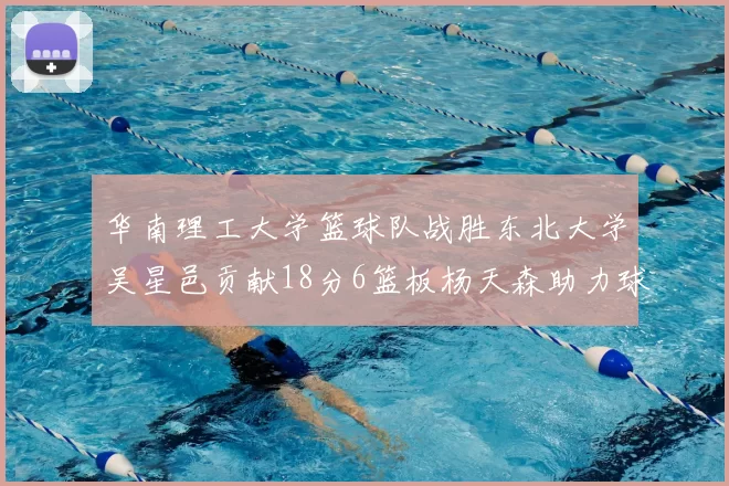 华南理工大学篮球队战胜东北大学吴星邑贡献18分6篮板杨天森助力球队获胜