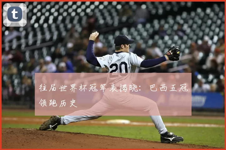 往届世界杯冠军表揭晓:巴西五冠领跑历史