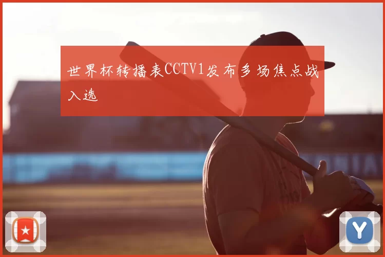 世界杯转播表CCTV1发布多场焦点战入选