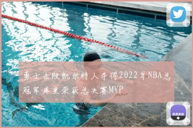 勇士击败凯尔特人夺得2022年NBA总冠军库里荣获总决赛MVP