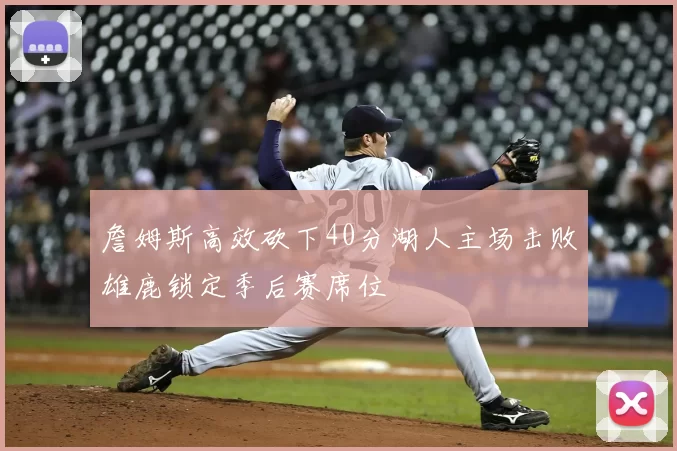 詹姆斯高效砍下40分湖人主场击败雄鹿锁定季后赛席位