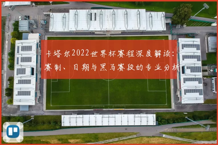 卡塔尔2022世界杯赛程深度解读：赛制、日期与黑马赛段的专业分析