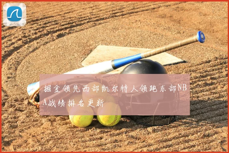 掘金领先西部凯尔特人领跑东部NBA战绩排名更新