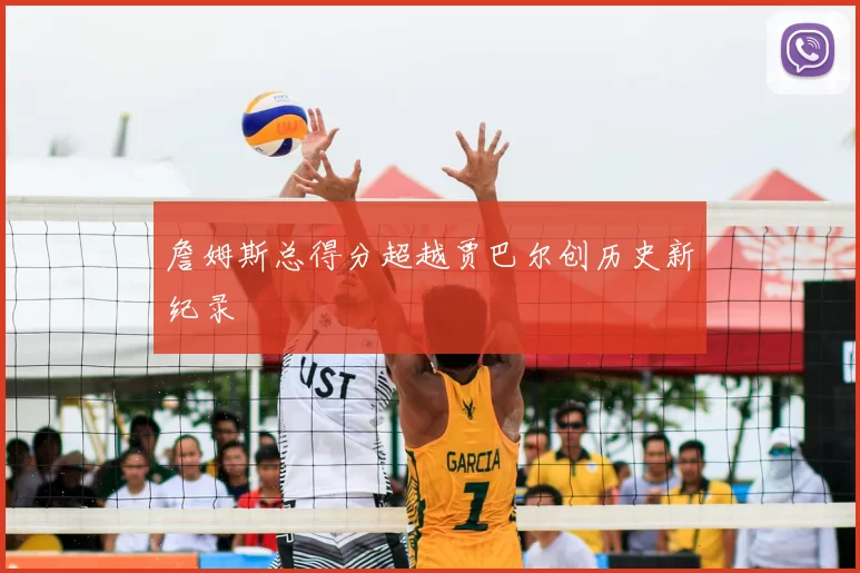 詹姆斯总得分超越贾巴尔创历史新纪录