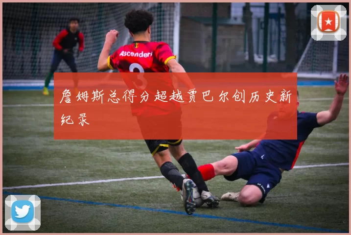 詹姆斯总得分超越贾巴尔创历史新纪录