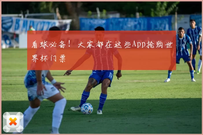 看球必备！大家都在这些App抢购世界杯门票