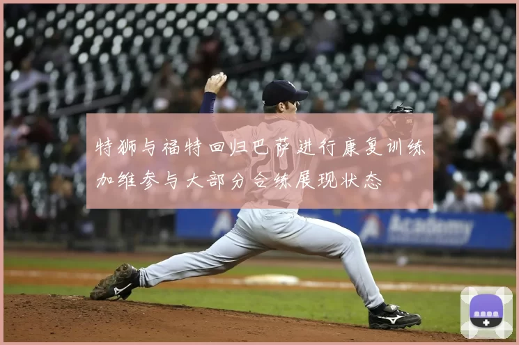 特狮与福特回归巴萨进行康复训练加维参与大部分合练展现状态