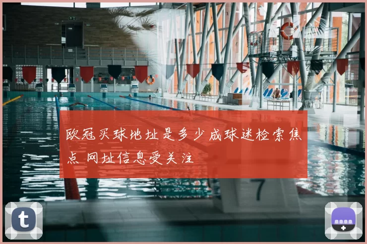 欧冠买球地址是多少成球迷检索焦点 网址信息受关注