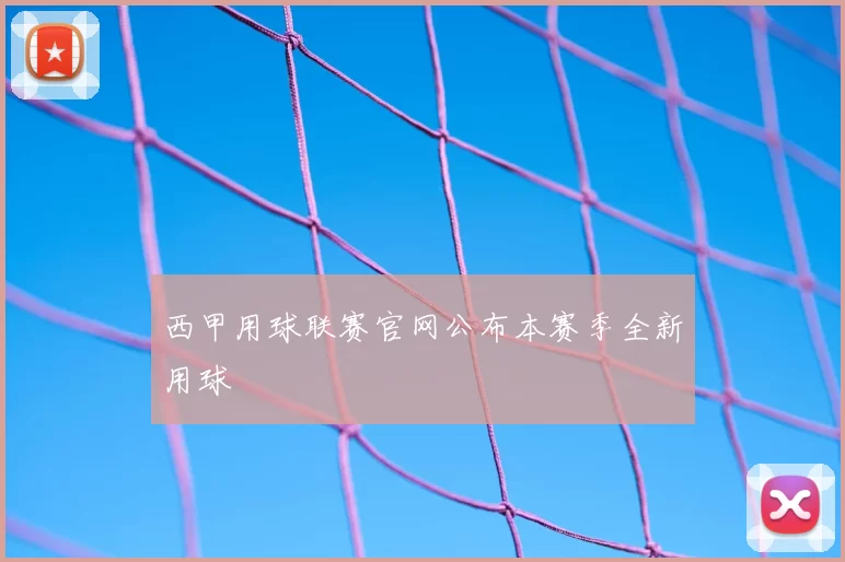 西甲用球联赛官网公布本赛季全新用球