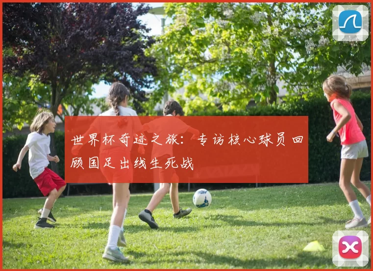 世界杯奇迹之旅：专访核心球员回顾国足出线生死战