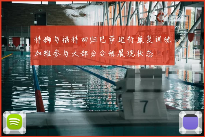 特狮与福特回归巴萨进行康复训练加维参与大部分合练展现状态
