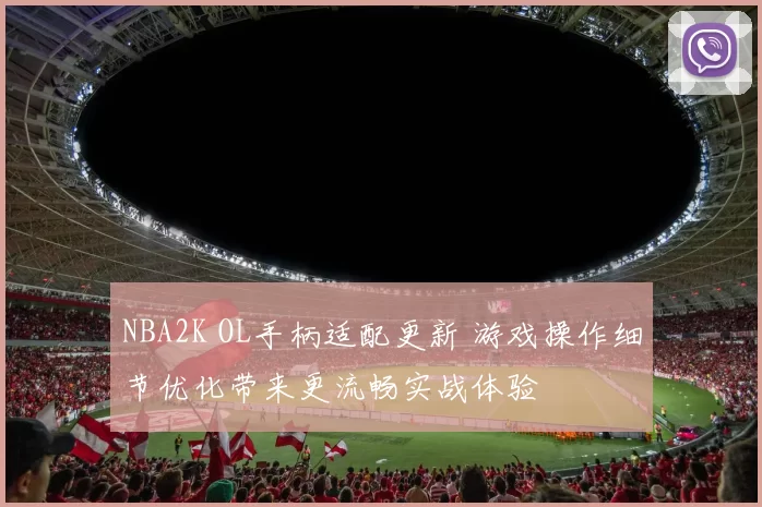 NBA2K OL手柄适配更新 游戏操作细节优化带来更流畅实战体验