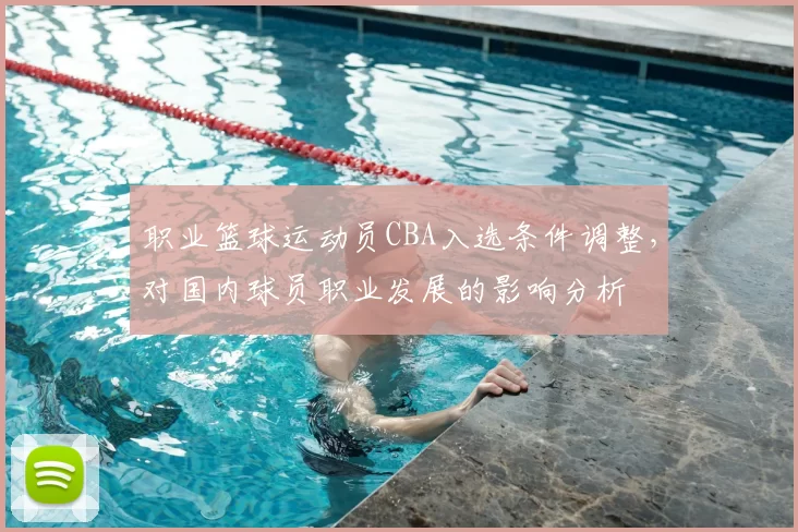 职业篮球运动员CBA入选条件调整，对国内球员职业发展的影响分析