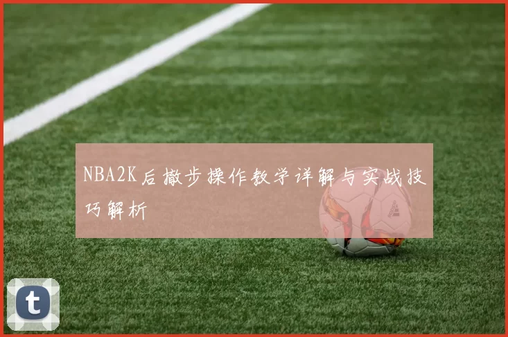 NBA2K后撤步操作教学详解与实战技巧解析