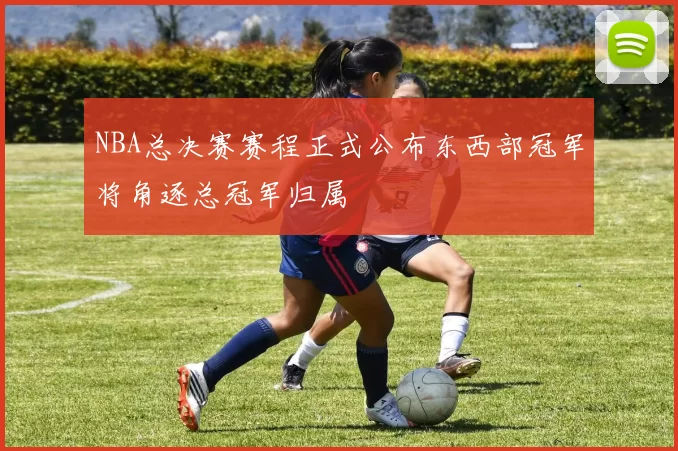 NBA总决赛赛程正式公布东西部冠军将角逐总冠军归属