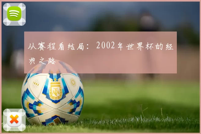 从赛程看结局:2002年世界杯的经典之路