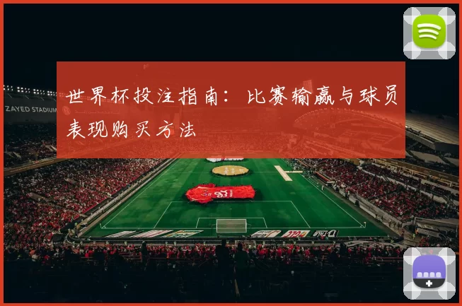 世界杯投注指南:比赛输赢与球员表现购买方法