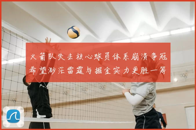 火箭队失去核心球员体系崩溃争冠希望渺茫雷霆与掘金实力更胜一筹