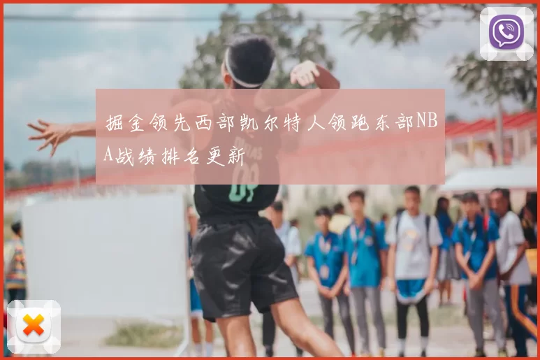 掘金领先西部凯尔特人领跑东部NBA战绩排名更新