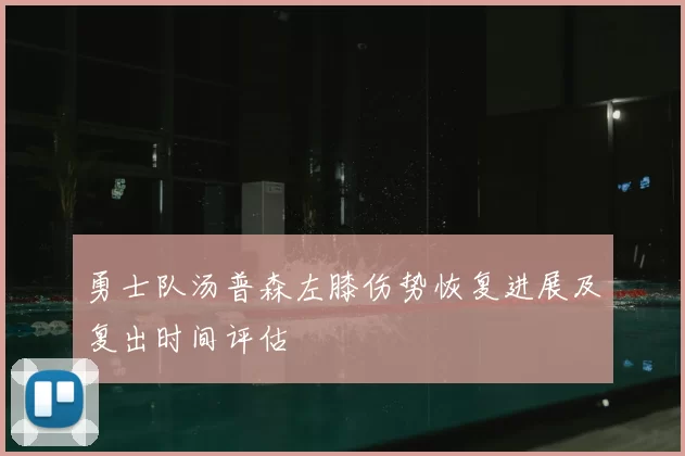 勇士队汤普森左膝伤势恢复进展及复出时间评估