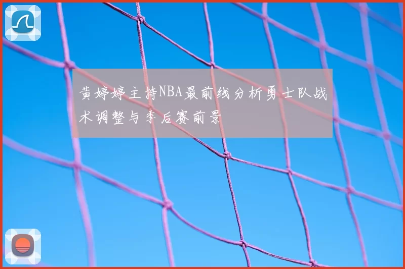 黄婷婷主持NBA最前线分析勇士队战术调整与季后赛前景