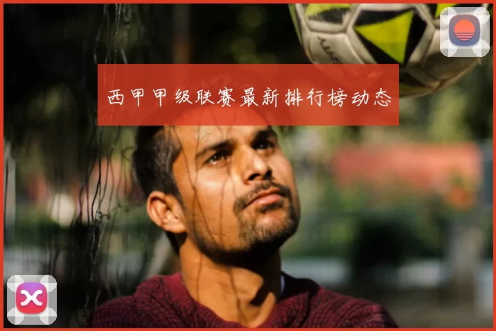 西甲甲级联赛最新排行榜动态