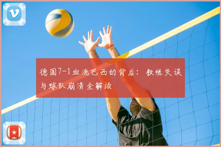 德国7-1血洗巴西的背后：教练失误与球队崩溃全解读