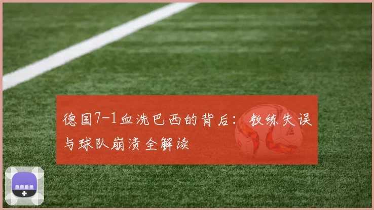 德国7-1血洗巴西的背后:教练失误与球队崩溃全解读