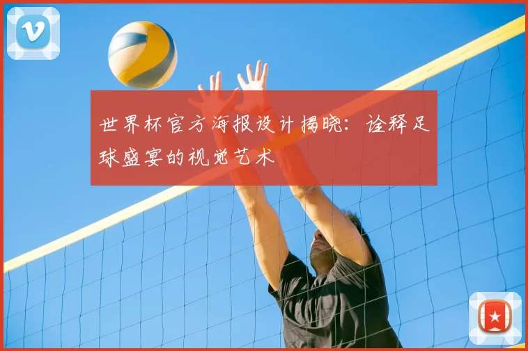 世界杯官方海报设计揭晓：诠释足球盛宴的视觉艺术