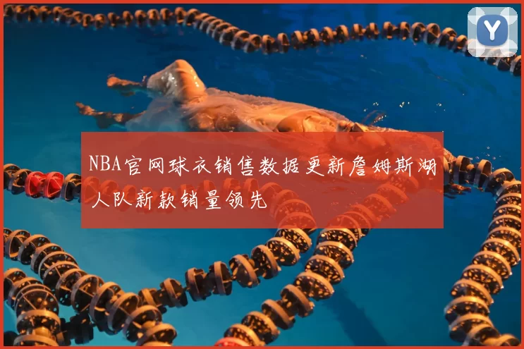 NBA官网球衣销售数据更新詹姆斯湖人队新款销量领先