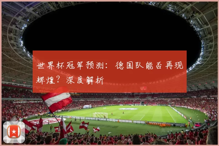 世界杯冠军预测:德国队能否再现辉煌?深度解析
