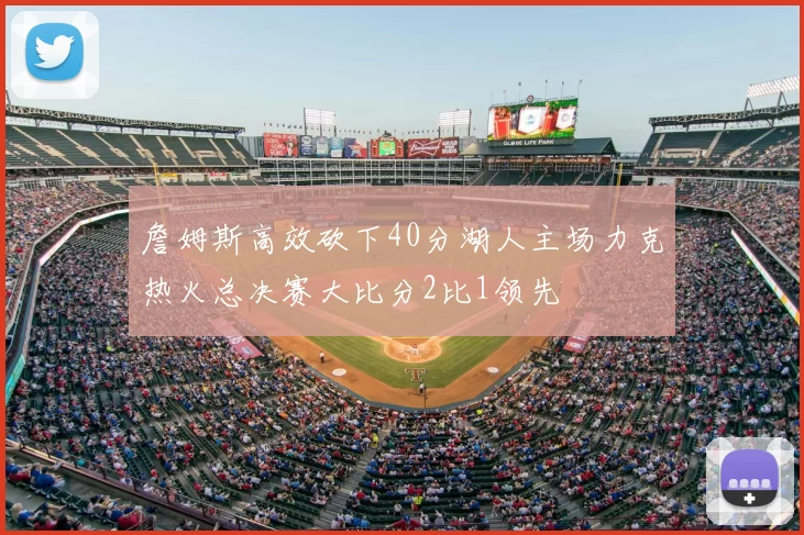 詹姆斯高效砍下40分湖人主场力克热火总决赛大比分2比1领先