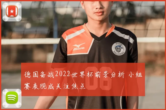 德国备战2022世界杯前景分析 小组赛表现成关注焦点