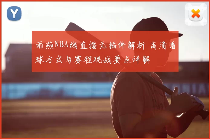 雨燕NBA线直播无插件解析 高清看球方式与赛程观战要点详解