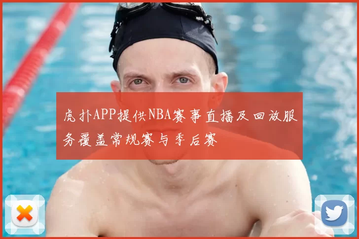虎扑APP提供NBA赛事直播及回放服务覆盖常规赛与季后赛