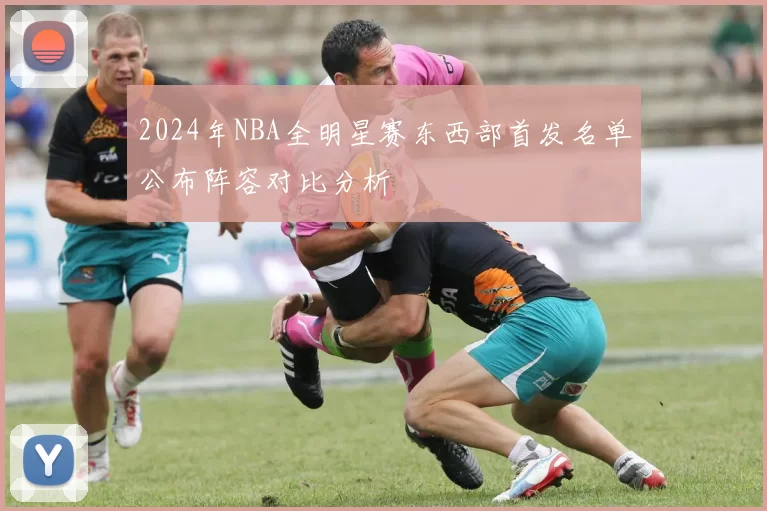 2024年NBA全明星赛东西部首发名单公布阵容对比分析