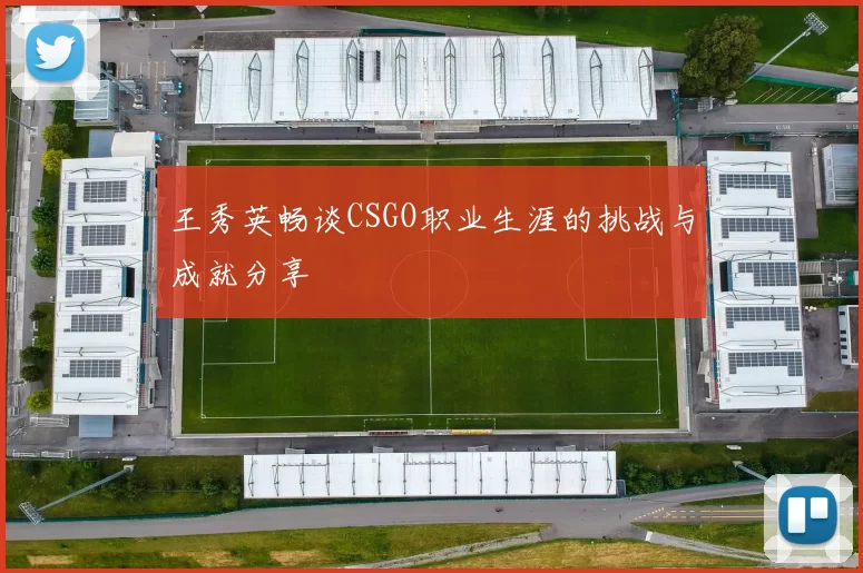 王秀英畅谈CSGO职业生涯的挑战与成就分享
