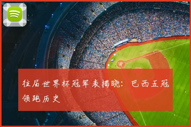 往届世界杯冠军表揭晓：巴西五冠领跑历史